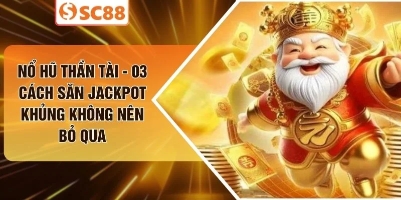 Nổ Hũ Thần Tài - 03 Cách Săn Jackpot Khủng Không Nên Bỏ Qua
